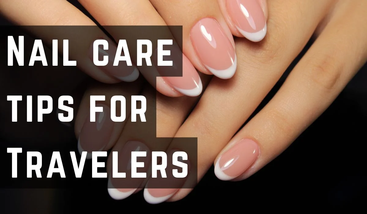 Nail Care Tips for Travelers